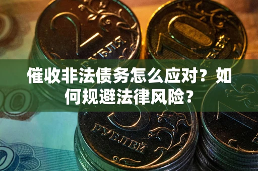 武汉催收非法债务怎么应对？如何规避法律风险？