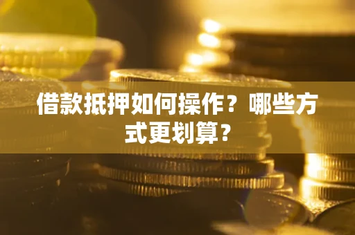 武汉借款抵押如何操作？哪些方式更划算？