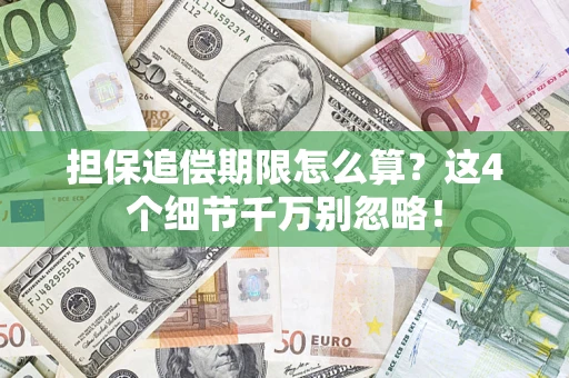 武汉担保追偿期限怎么算?这4个细节千万别忽略! 武汉担保追偿期限怎么算?这4个细节千万别忽略!