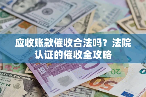 武汉应收账款催收合法吗？法院认证的催收全攻略