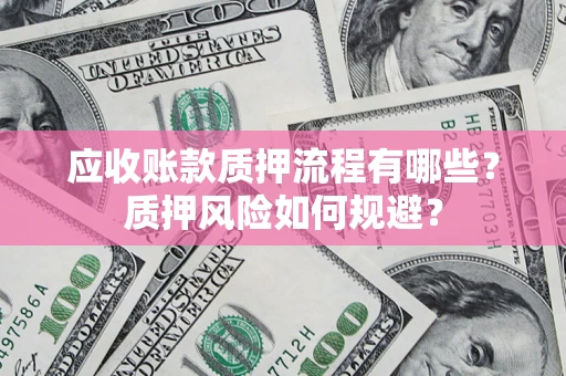 武汉应收账款质押流程有哪些？质押风险如何规避？