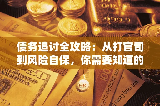 武汉债务追讨全攻略：从打官司到风险自保，你需要知道的法律智慧
