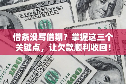 武汉借条没写借期？掌握这三个关键点，让欠款顺利收回！