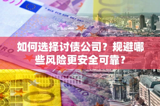 武汉如何选择讨债公司？规避哪些风险更安全可靠？