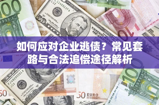 武汉如何应对企业逃债？常见套路与合法追偿途径解析