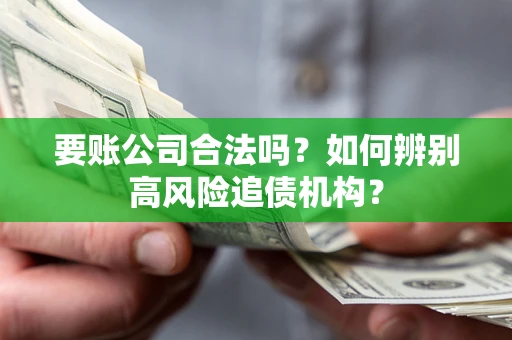 武汉要账公司合法吗？如何辨别高风险追债机构？
