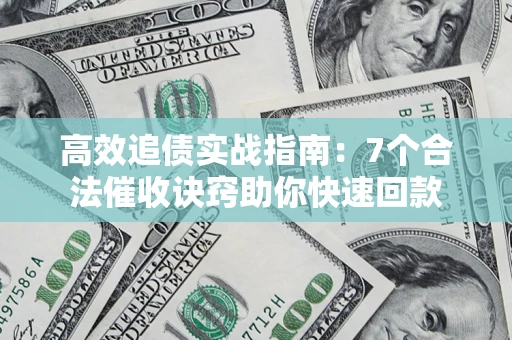 武汉高效追债实战指南：7个合法催收诀窍助你快速回款