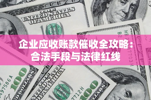 武汉企业应收账款催收全攻略：合法手段与法律红线