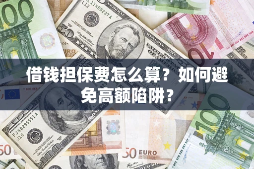 武汉借钱担保费怎么算？如何避免高额陷阱？