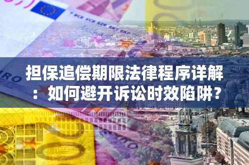 武汉担保追偿期限法律程序详解：如何避开诉讼时效陷阱？