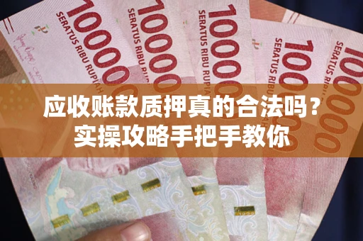 武汉应收账款质押真的合法吗？实操攻略手把手教你