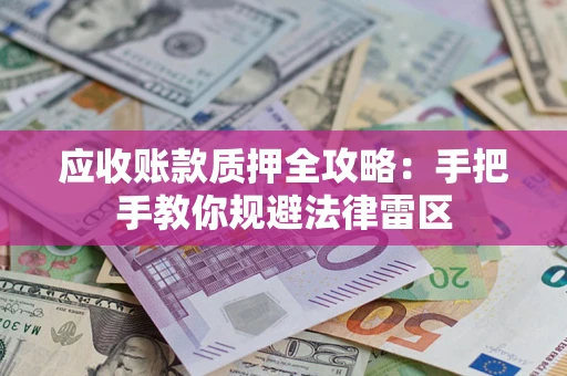 武汉应收账款质押全攻略：手把手教你规避法律雷区