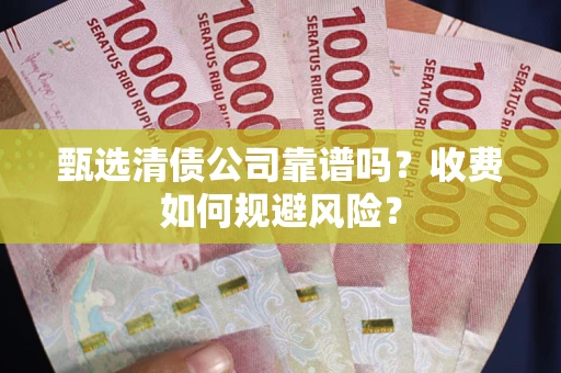 武汉甄选清债公司靠谱吗？收费如何规避风险？