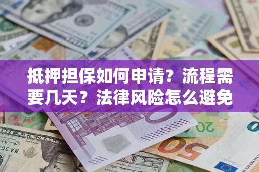 武汉抵押担保如何申请？流程需要几天？法律风险怎么避免？避坑指南