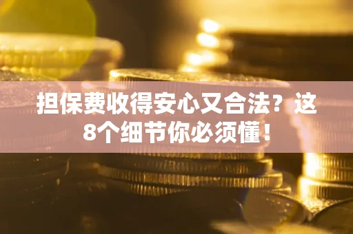武汉担保费收得安心又合法？这8个细节你必须懂！