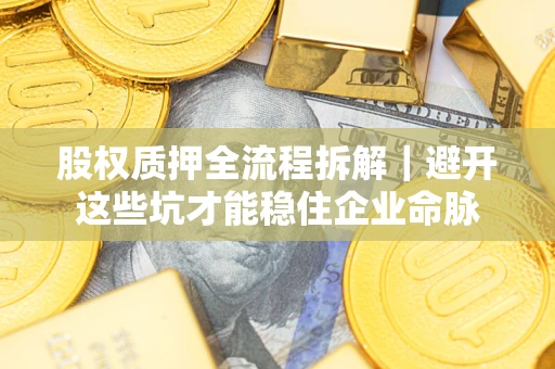 武汉股权质押全流程拆解｜避开这些坑才能稳住企业命脉