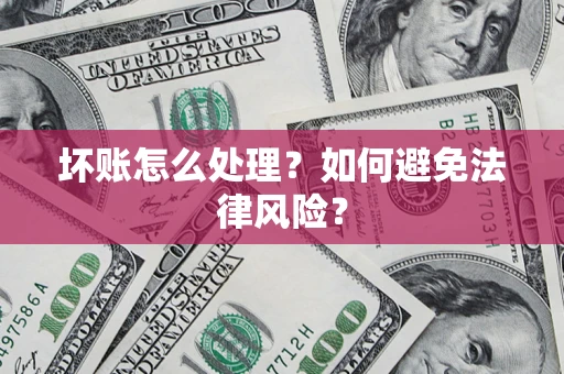武汉坏账怎么处理？如何避免法律风险？