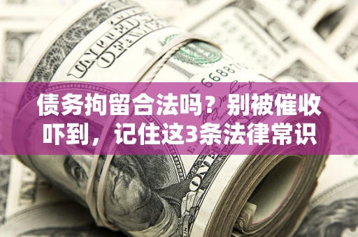 武汉债务拘留合法吗?别被催收吓到,记住这3条法律常识 武汉债务拘留合法吗?别被催收吓到,记住这3条法律常识