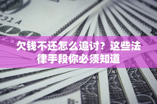 武汉欠钱不还怎么追讨？这些法律手段你必须知道