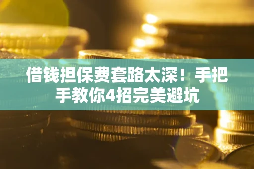 武汉借钱担保费套路太深！手把手教你4招完美避坑