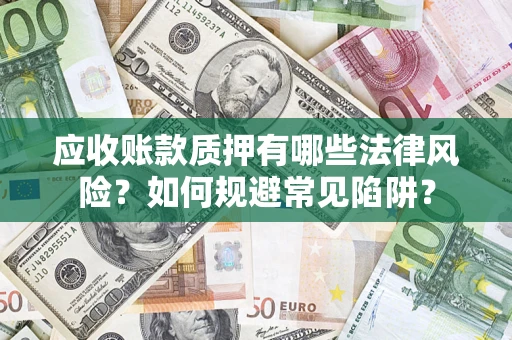 武汉应收账款质押有哪些法律风险？如何规避常见陷阱？