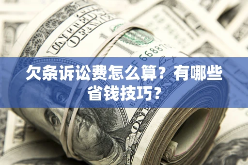 武汉欠条诉讼费怎么算？有哪些省钱技巧？