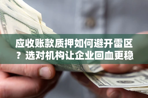 武汉应收账款质押如何避开雷区？选对机构让企业回血更稳