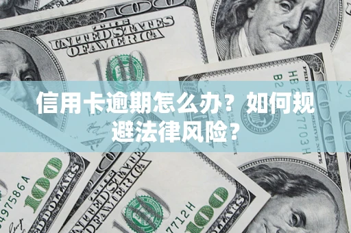 武汉信用卡逾期怎么办？如何规避法律风险？