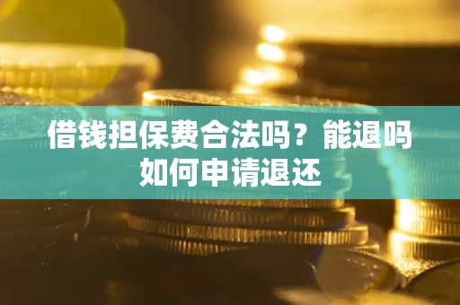 武汉借钱担保费合法吗？能退吗如何申请退还