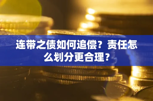 武汉连带之债如何追偿？责任怎么划分更合理？