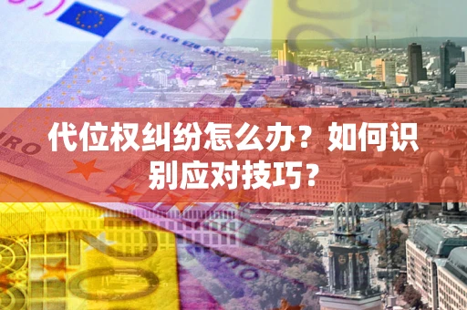 武汉代位权纠纷怎么办？如何识别应对技巧？