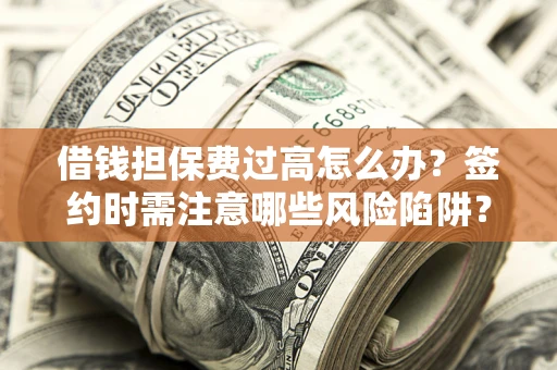 武汉借钱担保费过高怎么办？签约时需注意哪些风险陷阱？