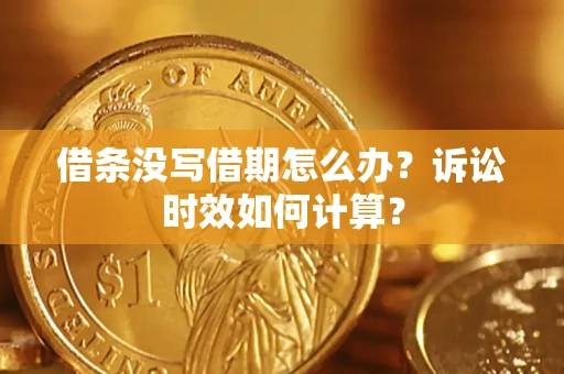 武汉借条没写借期怎么办？诉讼时效如何计算？