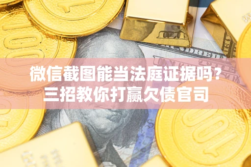 武汉微信截图能当法庭证据吗？三招教你打赢欠债官司