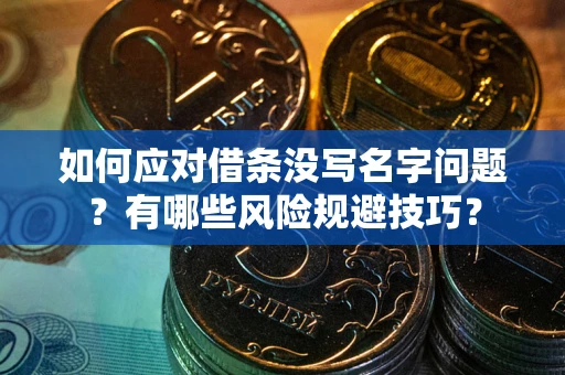 武汉如何应对借条没写名字问题？有哪些风险规避技巧？