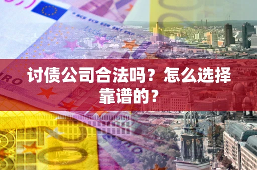 武汉讨债公司合法吗？怎么选择靠谱的？