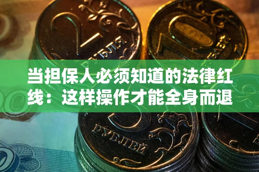 武汉当担保人必须知道的法律红线：这样操作才能全身而退