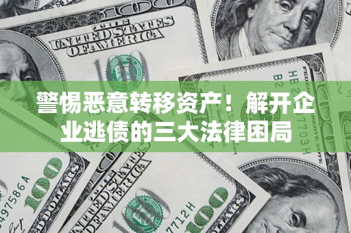 武汉警惕恶意转移资产！解开企业逃债的三大法律困局