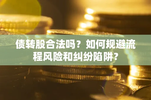 武汉债转股合法吗？如何规避流程风险和纠纷陷阱？