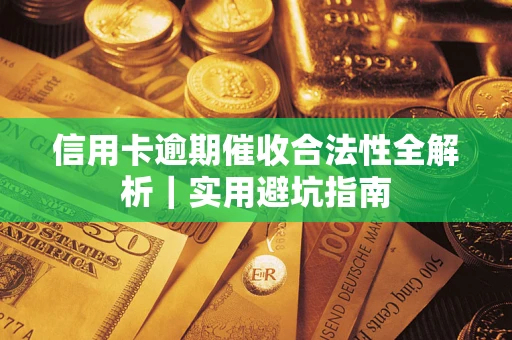 武汉信用卡逾期催收合法性全解析｜实用避坑指南