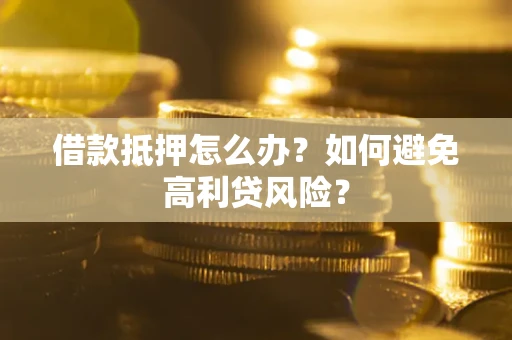 武汉借款抵押怎么办？如何避免高利贷风险？