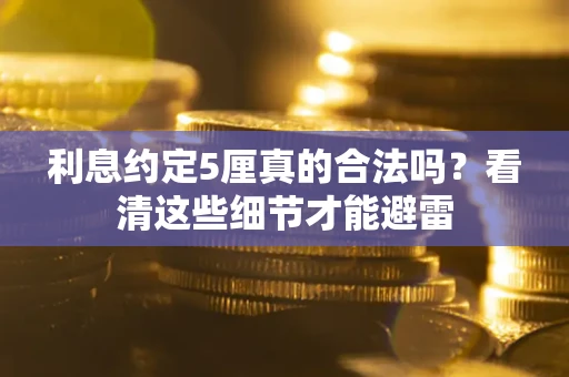 武汉利息约定5厘真的合法吗？看清这些细节才能避雷