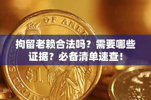 武汉拘留老赖合法吗？需要哪些证据？必备清单速查！