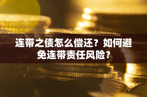 武汉连带之债怎么偿还？如何避免连带责任风险？