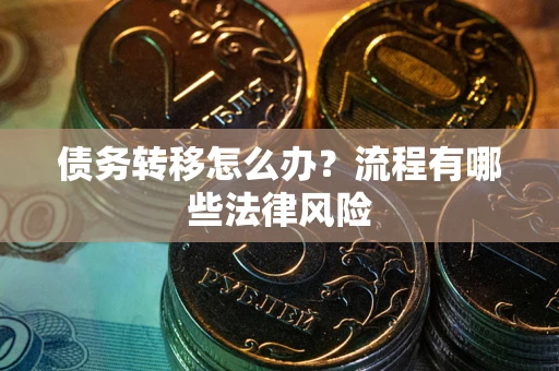 武汉债务转移怎么办？流程有哪些法律风险