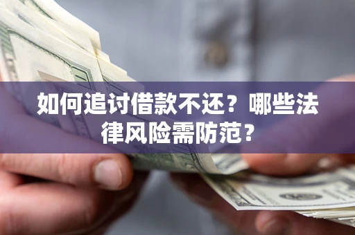 武汉如何追讨借款不还？哪些法律风险需防范？
