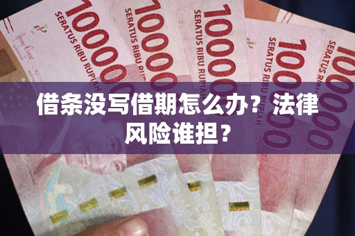 武汉借条没写借期怎么办？法律风险谁担？