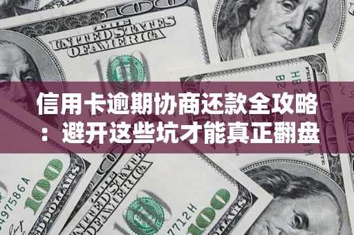 武汉信用卡逾期协商还款全攻略：避开这些坑才能真正翻盘