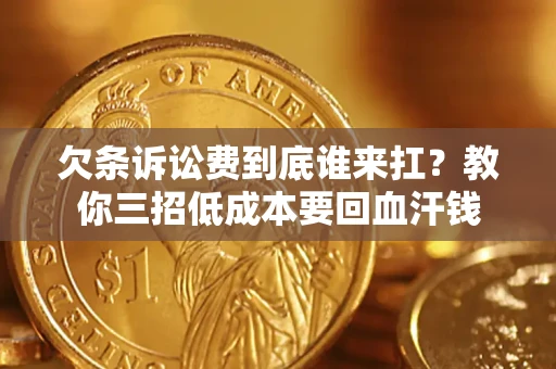 武汉欠条诉讼费到底谁来扛？教你三招低成本要回血汗钱